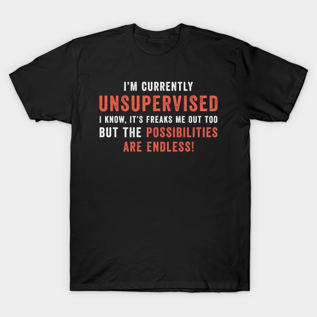 I'm Currently Unsupervised But The Possibilities Are Endless T-Shirt by MadeByBono